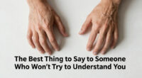 The Best Thing to Say to Someone Who Won’t Try to Understand You